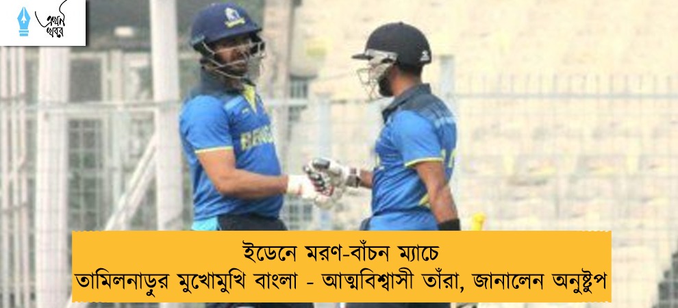 ইডেনে মরণ-বাঁচন ম্যাচে তামিলনাড়ুর মুখোমুখি বাংলা - আত্মবিশ্বাসী তাঁরা, জানালেন অনুষ্টুপ
