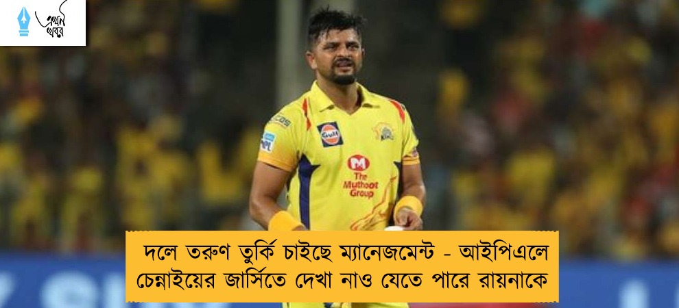 দলে তরুণ তুর্কি চাইছে ম্যানেজমেন্ট - আইপিএলে চেন্নাইয়ের জার্সিতে দেখা নাও যেতে পারে রায়নাকে
