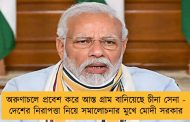 অরুণাচলে প্রবেশ করে আস্ত গ্রাম বানিয়েছে চীনা সেনা - দেশের নিরাপত্তা নিয়ে সমালোচনার মুখে মোদী সরকার