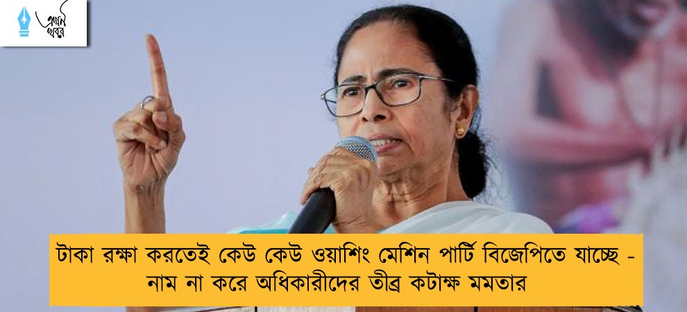 টাকা রক্ষা করতেই কেউ কেউ ওয়াশিং মেশিন পার্টি বিজেপিতে যাচ্ছে - নাম না করে অধিকারীদের তীব্র কটাক্ষ মমতার