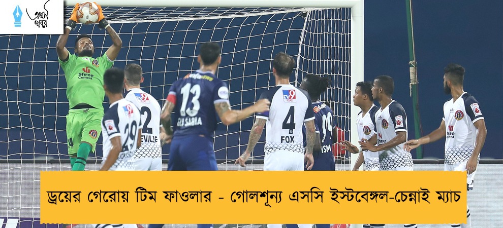ড্র‍য়ের গেরোয় টিম ফাওলার - গোলশূন্য এসসি ইস্টবেঙ্গল-চেন্নাই ম্যাচ