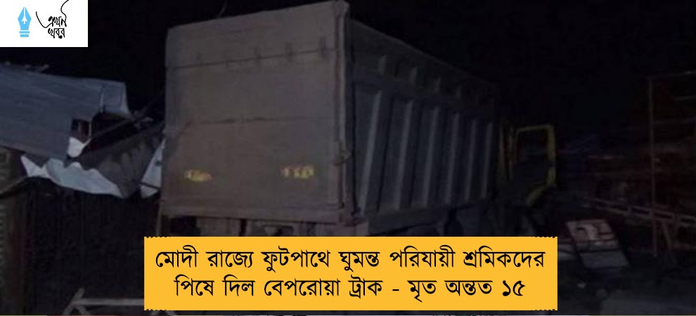 মোদী রাজ্যে ফুটপাথে ঘুমন্ত পরিযায়ী শ্রমিকদের পিষে দিল বেপরোয়া ট্রাক - মৃত অন্তত ১৫