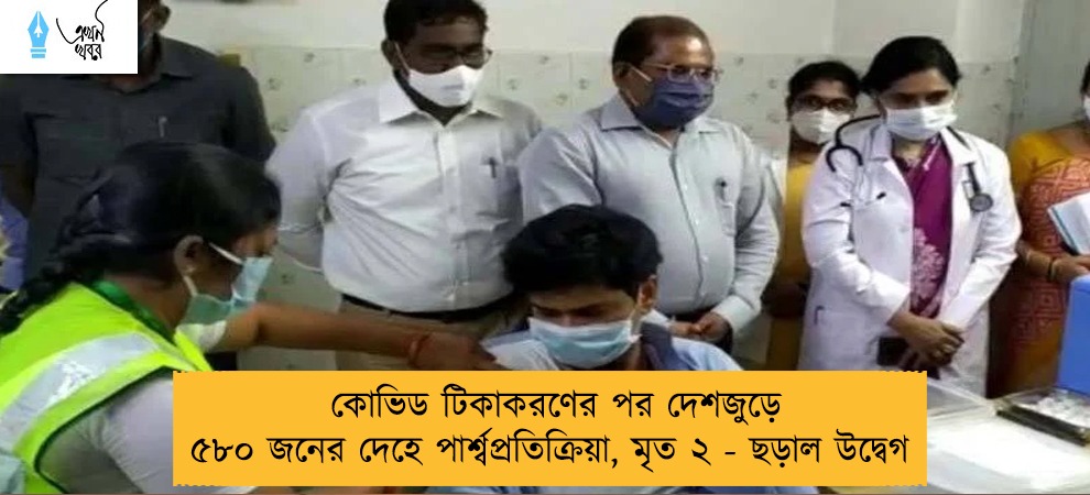 কোভিড টিকাকরণের পর দেশজুড়ে ৫৮০ জনের দেহে পার্শ্বপ্রতিক্রিয়া, মৃত ২ - ছড়াল উদ্বেগ