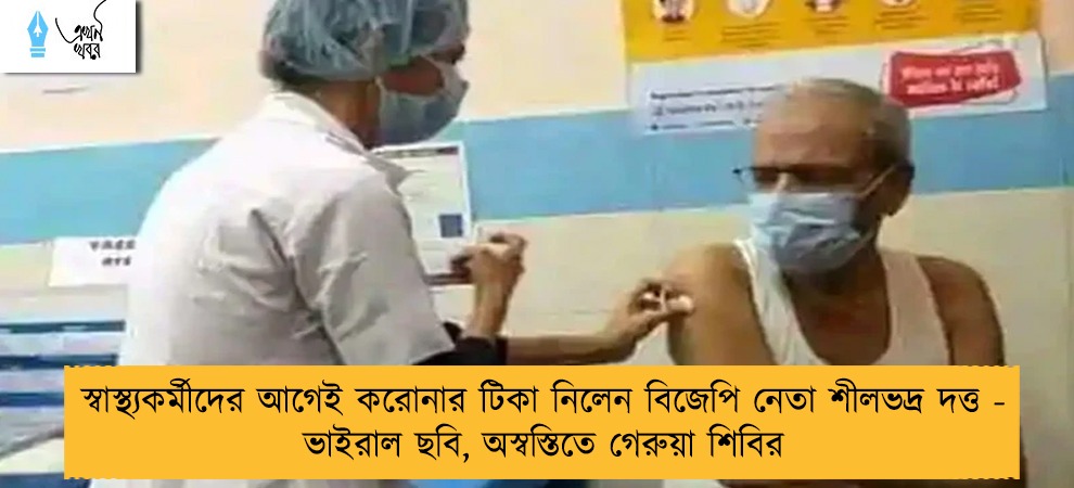 স্বাস্থ্যকর্মীদের আগেই করোনার টিকা নিলেন বিজেপি নেতা শীলভদ্র দত্ত - ভাইরাল ছবি, অস্বস্তিতে গেরুয়া শিবির