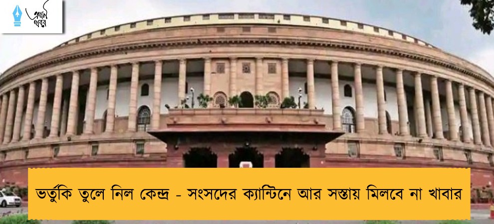 ভর্তুকি তুলে নিল কেন্দ্র - সংসদের ক্যান্টিনে আর সস্তায় মিলবে না খাবার
