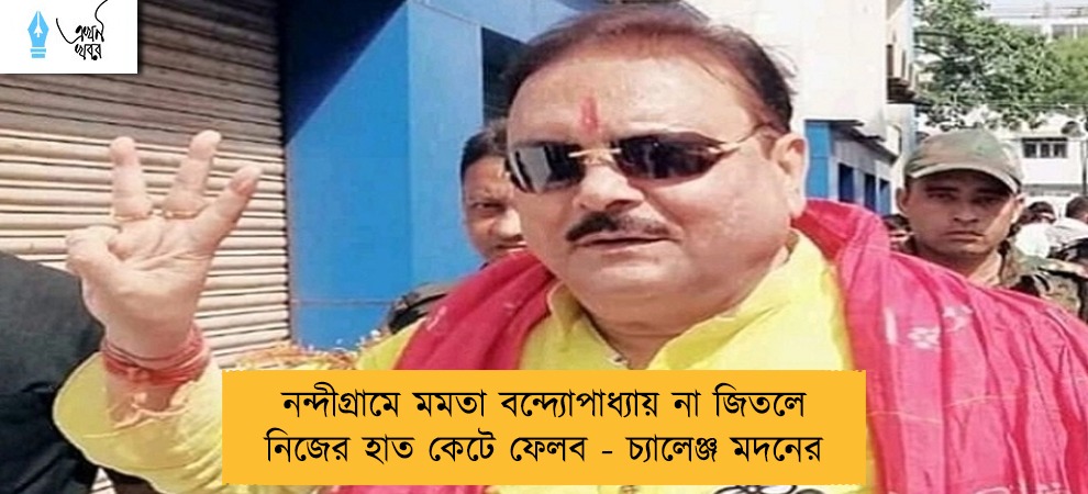 নন্দীগ্রামে মমতা বন্দ্যোপাধ্যায় না জিতলে  নিজের হাত কেটে ফেলব - চ্যালেঞ্জ মদনের