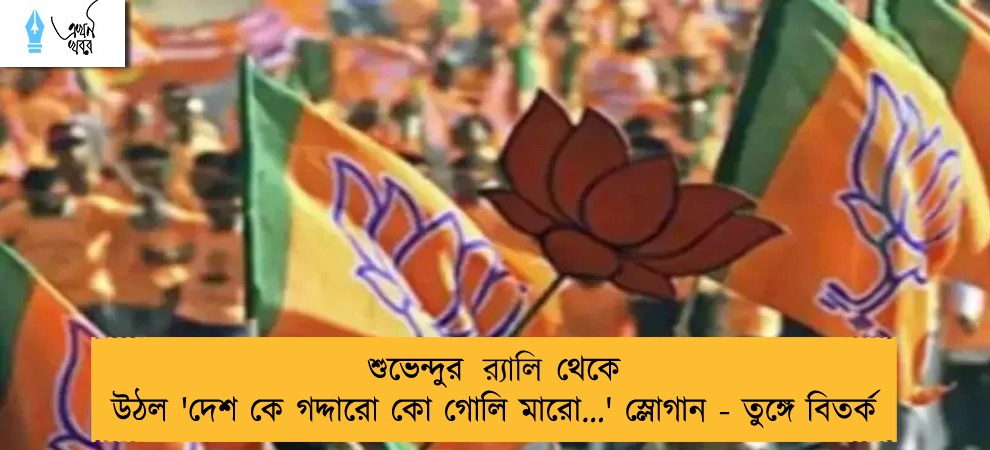 শুভেন্দুর র‍্যালি থেকে উঠল 'দেশ কে গদ্দারো কো গোলি মারো...' স্লোগান - তুঙ্গে বিতর্ক