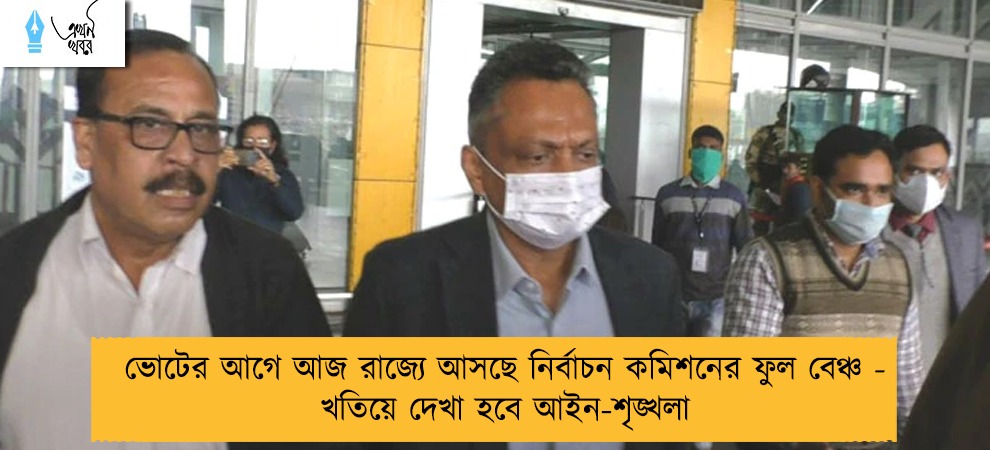 ভোটের আগে আজ রাজ্যে আসছে নির্বাচন কমিশনের ফুল বেঞ্চ - খতিয়ে দেখা হবে আইন-শৃঙ্খলা