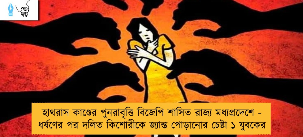 হাথরাস কাণ্ডের পুনরাবৃত্তি বিজেপি শাসিত রাজ্য মধ্যপ্রদেশে - ধর্ষণের পর দলিত কিশোরীকে জ্যান্ত পোড়ানোর চেষ্টা ১ যুবকের