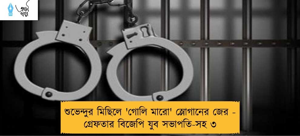 শুভেন্দুর মিছিলে 'গোলি মারো' স্লোগানের জের - গ্রেফতার বিজেপি যুব সভাপতি-সহ ৩