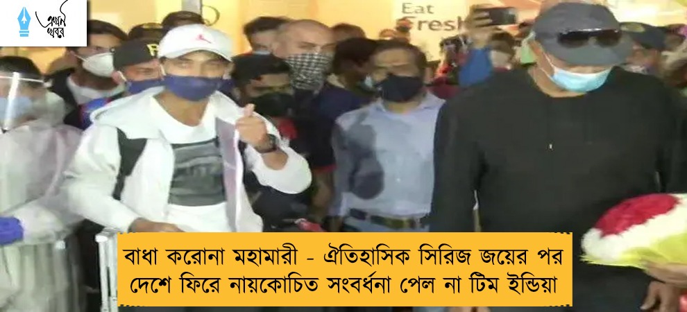 বাধা করোনা মহামারী - ঐতিহাসিক সিরিজ জয়ের পর দেশে ফিরে নায়কোচিত সংবর্ধনা পেল না টিম ইন্ডিয়া