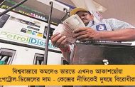 বিশ্ববাজারে কমলেও ভারতে এখনও আকাশছোঁয়া পেট্রোল-ডিজেলের দাম - কেন্দ্রের নীতিকেই দুষছে বিরোধীরা