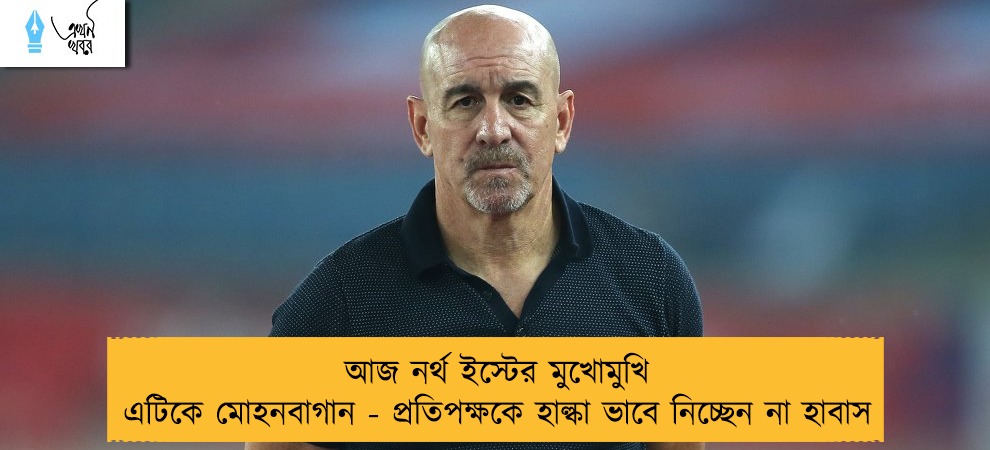 আজ নর্থ ইস্টের মুখোমুখি এটিকে মোহনবাগান - প্রতিপক্ষকে হাল্কা ভাবে নিচ্ছেন না হাবাস