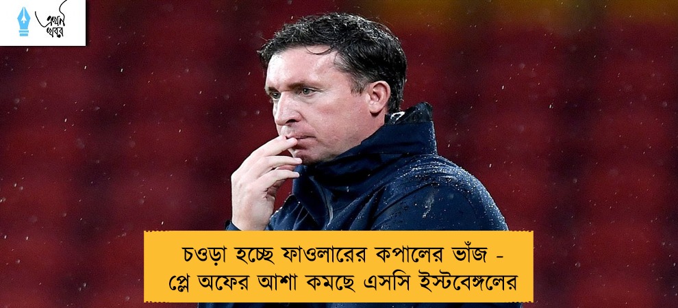 চওড়া হচ্ছে ফাওলারের কপালের ভাঁজ - প্লে অফের আশা কমছে এসসি ইস্টবেঙ্গলের