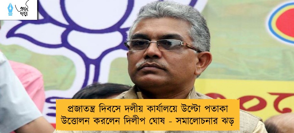 প্রজাতন্ত্র দিবসে দলীয় কার্যালয়ে উল্টো পতাকা উত্তোলন করলেন দিলীপ ঘোষ - সমালোচনার ঝড়