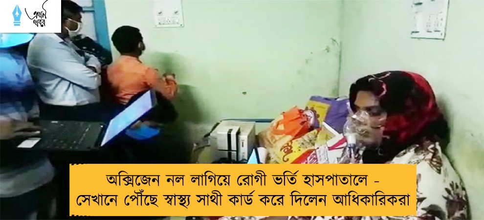 অক্সিজেন নল লাগিয়ে রোগী ভর্তি হাসপাতালে - সেখানে পৌঁছে স্বাস্থ্য সাথী কার্ড করে দিলেন আধিকারিকরা