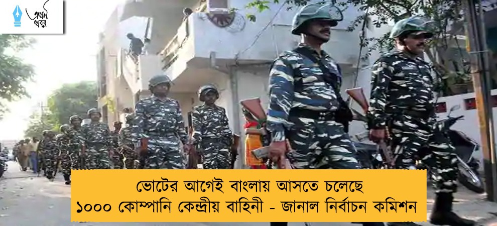 ভোটের আগেই বাংলায় আসতে চলেছে ১০০০ কোম্পানি কেন্দ্রীয় বাহিনী - জানাল নির্বাচন কমিশন