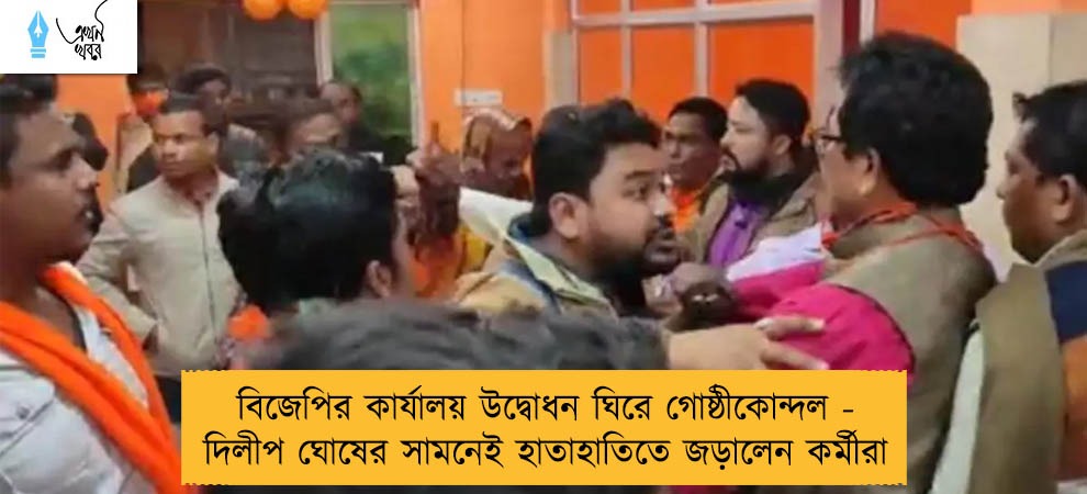 বিজেপির কার্যালয় উদ্বোধন ঘিরে গোষ্ঠীকোন্দল - দিলীপ ঘোষের সামনেই হাতাহাতিতে জড়ালেন কর্মীরা