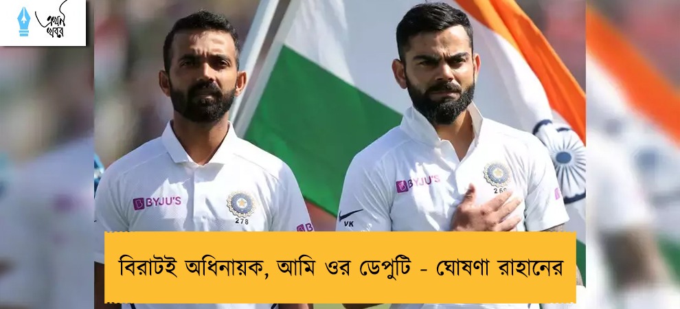 বিরাটই অধিনায়ক, আমি ওর ডেপুটি - ঘোষণা রাহানের