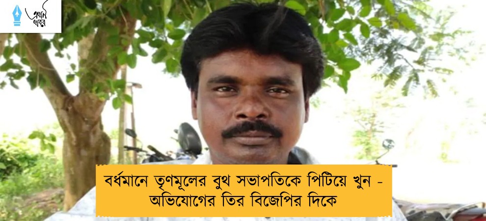 বর্ধমানে তৃণমূলের বুথ সভাপতিকে পিটিয়ে খুন - অভিযোগের তির বিজেপির দিকে