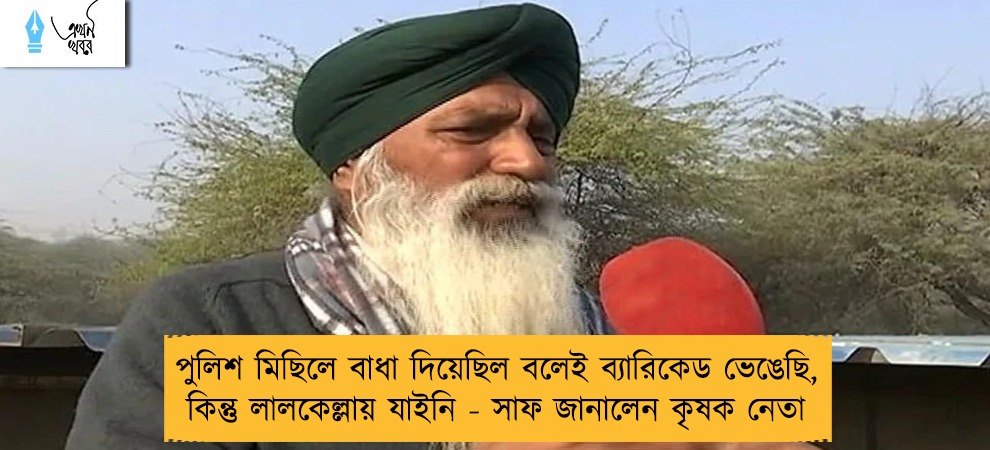 পুলিশ মিছিলে বাধা দিয়েছিল বলেই ব্যারিকেড ভেঙেছি, কিন্তু লালকেল্লায় যাইনি - সাফ জানালেন কৃষক নেতা