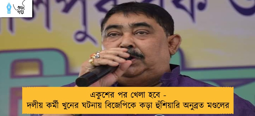 একুশের পর খেলা হবে - দলীয় কর্মী খুনের ঘটনায় বিজেপিকে কড়া হুঁশিয়ারি অনুব্রত মণ্ডলের