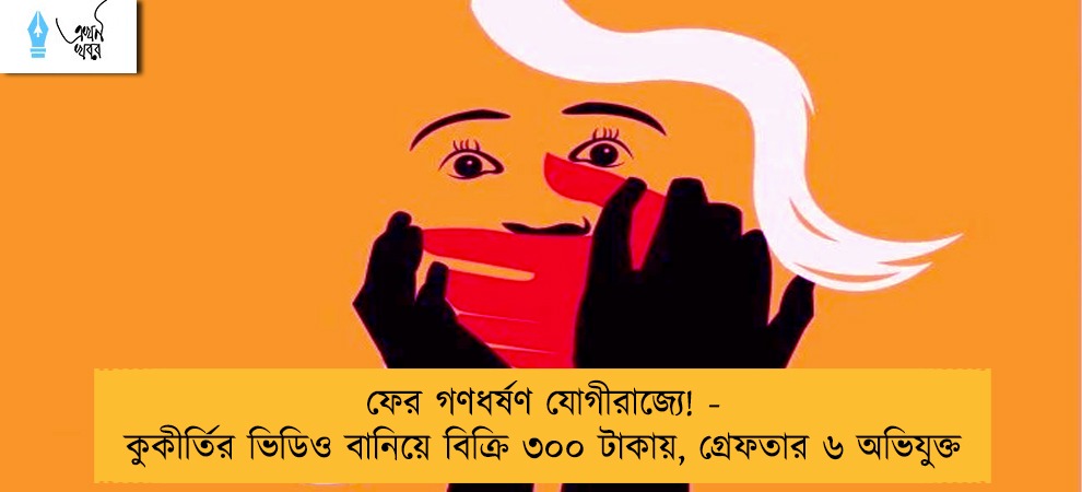 ফের গণধর্ষণ যোগীরাজ্যে! - কুকীর্তির ভিডিও বানিয়ে বিক্রি ৩০০ টাকায়, গ্রেফতার ৬ অভিযুক্ত