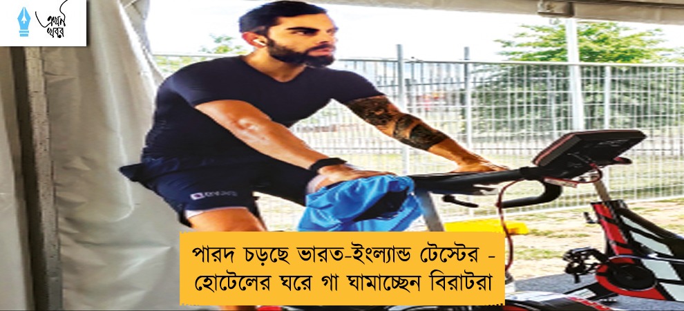 পারদ চড়ছে ভারত-ইংল্যান্ড টেস্টের - হোটেলের ঘরে গা ঘামাচ্ছেন বিরাটরা
