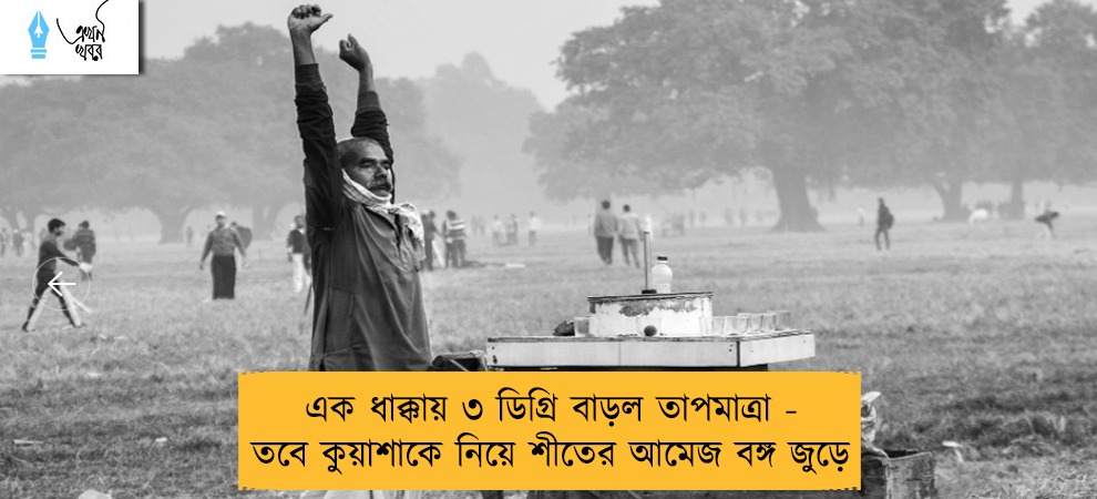 এক ধাক্কায় ৩ ডিগ্রি বাড়ল তাপমাত্রা - তবে কুয়াশাকে নিয়ে শীতের আমেজ বঙ্গ জুড়ে