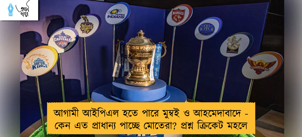 আগামী আইপিএল হতে পারে মুম্বই ও আহমেদাবাদে - কেন এত প্রাধান্য পাচ্ছে মোতেরা? প্রশ্ন ক্রিকেট মহলে