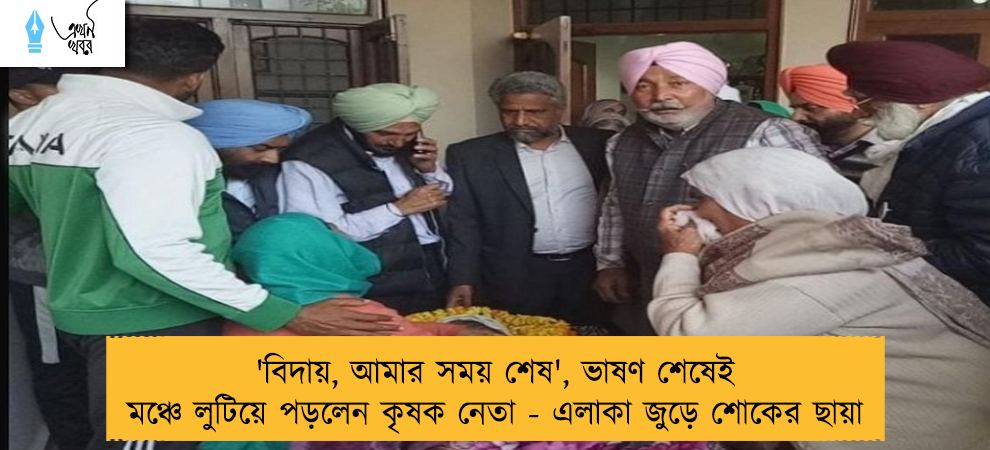 'বিদায়, আমার সময় শেষ', ভাষণ শেষেই মঞ্চে লুটিয়ে পড়লেন কৃষক নেতা - এলাকা জুড়ে শোকের ছায়া