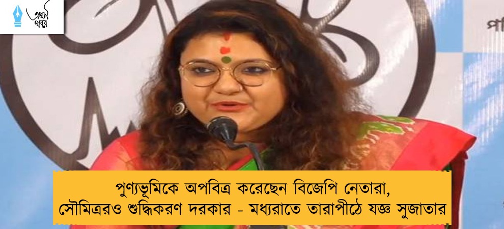 পুণ্যভূমিকে অপবিত্র করেছেন বিজেপি নেতারা, সৌমিত্ররও শুদ্ধিকরণ দরকার - মধ্যরাতে তারাপীঠে যজ্ঞ সুজাতার
