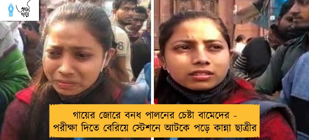 গায়ের জোরে বনধ পালনের চেষ্টা বামেদের - পরীক্ষা দিতে বেরিয়ে স্টেশনে আটকে পড়ে কান্না ছাত্রীর