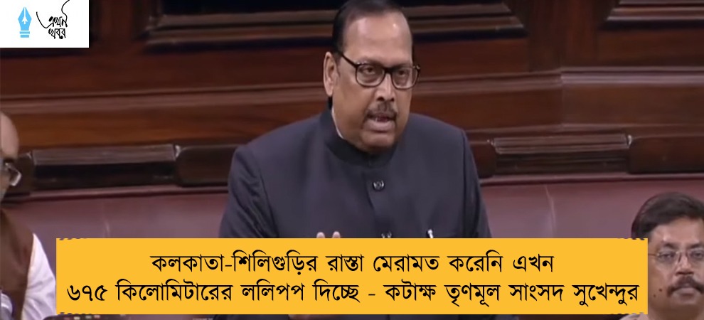 কলকাতা-শিলিগুড়ির রাস্তা মেরামত করেনি এখন ৬৭৫ কিলোমিটারের ললিপপ দিচ্ছে - কটাক্ষ তৃণমূল সাংসদ সুখেন্দুর