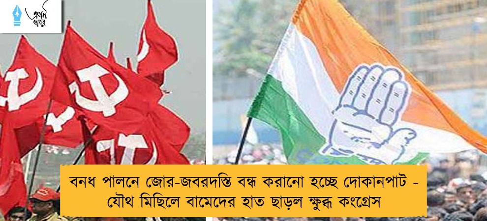 বনধ পালনে জোর-জবরদস্তি বন্ধ করানো হচ্ছে দোকানপাট - যৌথ মিছিলে বামেদের হাত ছাড়ল ক্ষুব্ধ কংগ্রেস