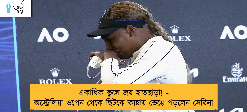 একাধিক ভুলে জয় হাতছাড়া! - অস্ট্রেলিয়া ওপেন থেকে ছিটকে কান্নায় ভেঙে পড়লেন সেরিনা