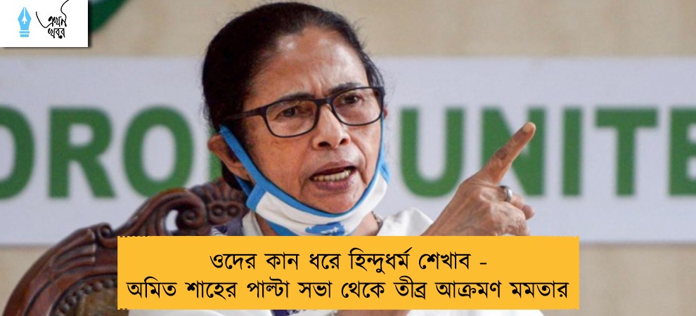 ওদের কান ধরে হিন্দুধর্ম শেখাব - অমিত শাহের পাল্টা সভা থেকে তীব্র আক্রমণ মমতার