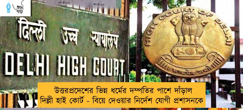 উত্তরপ্রদেশের ভিন্ন ধর্মের দম্পতির পাশে দাঁড়াল দিল্লী হাই কোর্ট - বিয়ে দেওয়ার নির্দেশ যোগী প্রশাসনকে