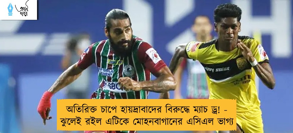 অতিরিক্ত চাপে হায়দ্রাবাদের বিরুদ্ধে ম্যাচ ড্র! - ঝুলেই রইল এটিকে মোহনবাগানের এসিএল ভাগ্য