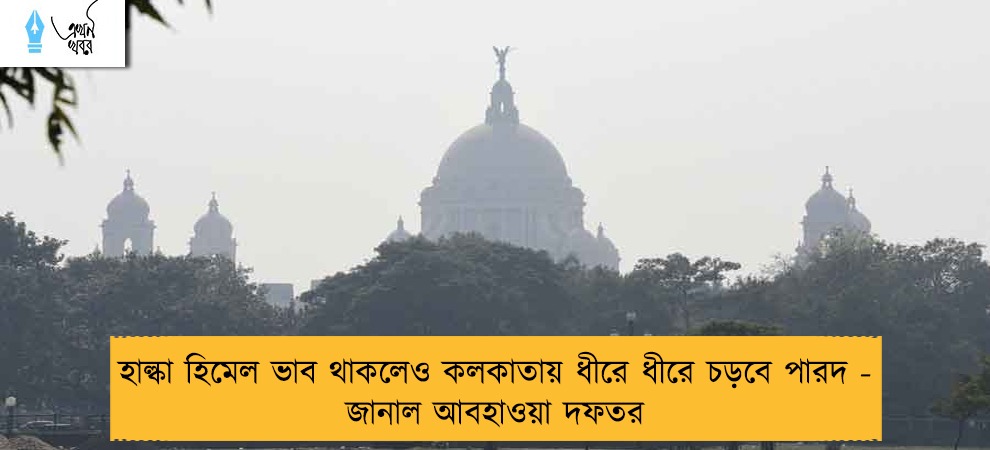 হাল্কা হিমেল ভাব থাকলেও কলকাতায় ধীরে ধীরে চড়বে পারদ - জানাল আবহাওয়া দফতর