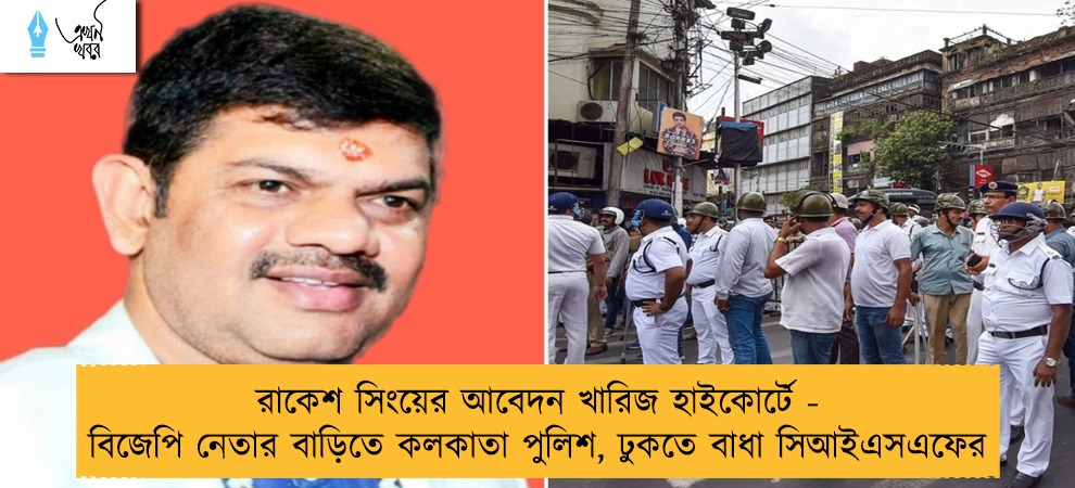 রাকেশ সিংয়ের আবেদন খারিজ হাইকোর্টে - বিজেপি নেতার বাড়িতে কলকাতা পুলিশ, ঢুকতে বাধা সিআইএসএফের