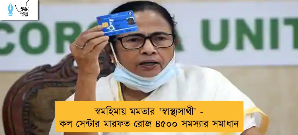 স্বমহিমায় মমতার 'স্বাস্থ্যসাথী' - কল সেন্টার মারফত রোজ ৪৫০০ সমস্যার সমাধান