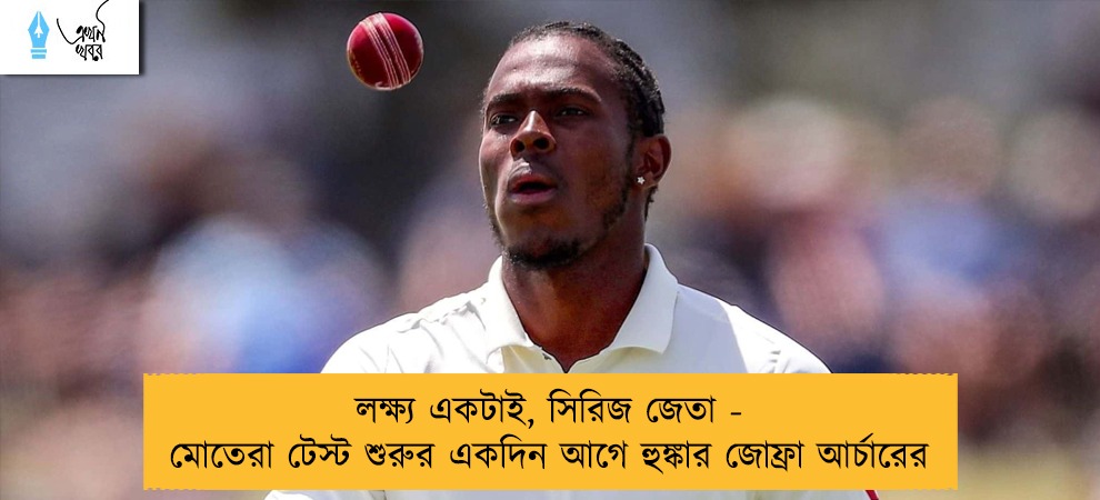 লক্ষ্য একটাই, সিরিজ জেতা - মোতেরা টেস্ট শুরুর একদিন আগে হুঙ্কার জোফ্রা আর্চারের
