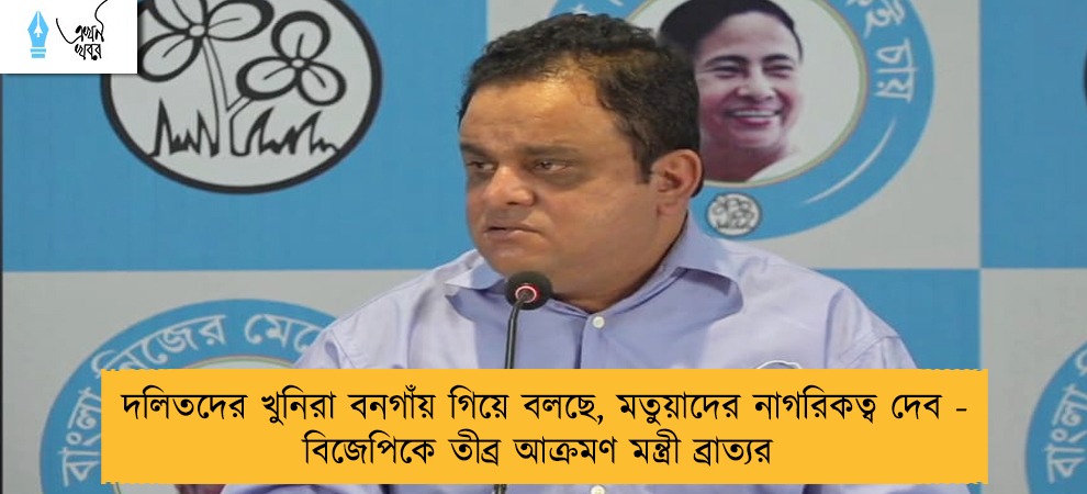 দলিতদের খুনিরা বনগাঁয় গিয়ে বলছে, মতুয়াদের নাগরিকত্ব দেব - বিজেপিকে তীব্র আক্রমণ মন্ত্রী ব্রাত্যর