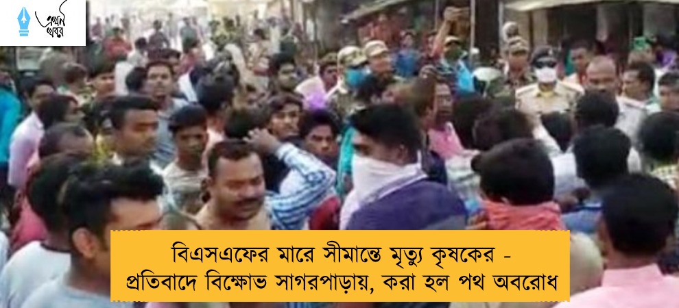 বিএসএফের মারে সীমান্তে মৃত্যু কৃষকের - প্রতিবাদে বিক্ষোভ সাগরপাড়ায়, করা হল পথ অবরোধ
