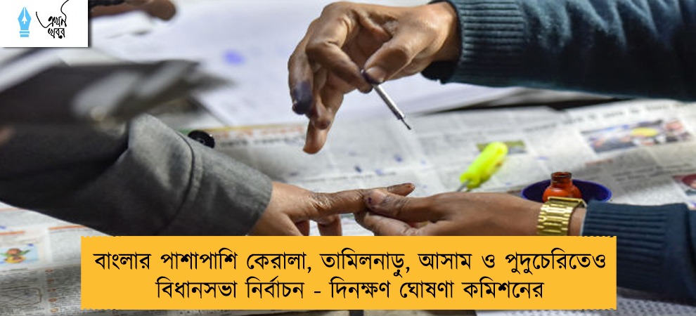 বাংলার পাশাপাশি কেরালা, তামিলনাড়ু, আসাম ও পুদুচেরিতেও বিধানসভা নির্বাচন - দিনক্ষণ ঘোষণা কমিশনের