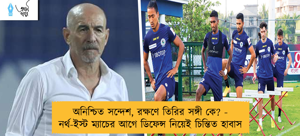 অনিশ্চিত সন্দেশ, রক্ষণে তিরির সঙ্গী কে? - নর্থ-ইস্ট ম্যাচের আগে ডিফেন্স নিয়েই চিন্তিত হাবাস