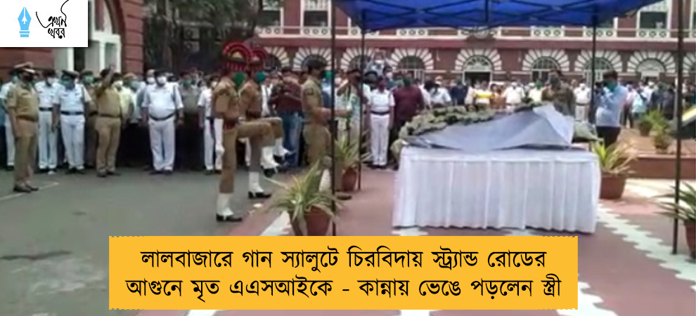 লালবাজারে গান স্যালুটে চিরবিদায় স্ট্র্যান্ড রোডের আগুনে মৃত এএসআইকে - কান্নায় ভেঙে পড়লেন স্ত্রী