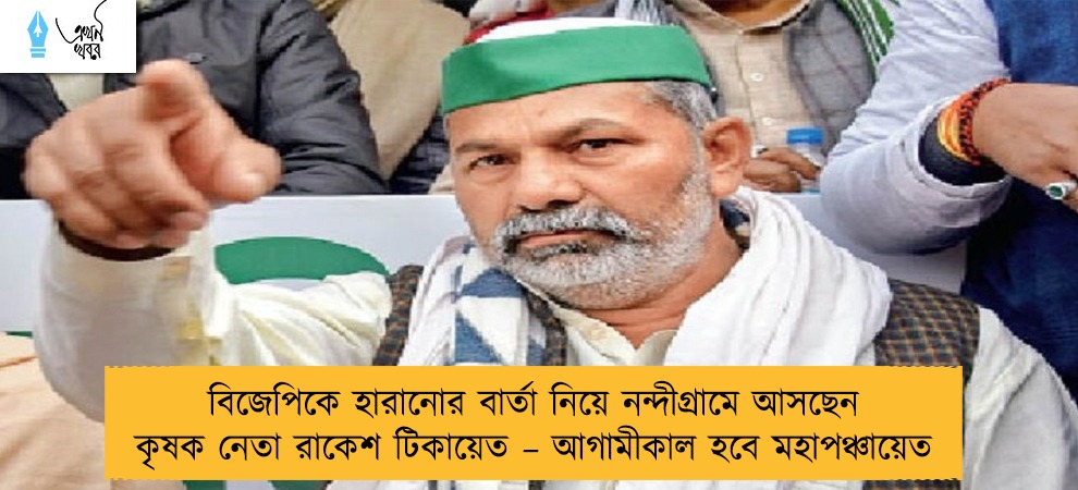 বিজেপিকে হারানোর বার্তা নিয়ে নন্দীগ্রামে আসছেন কৃষক নেতা রাকেশ টিকায়েত –আগামীকাল হবে মহাপঞ্চায়েত
