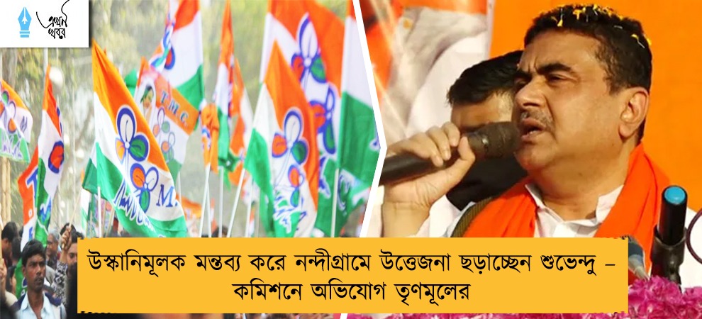উস্কানিমূলক মন্তব্য করে নন্দীগ্রামে উত্তেজনা ছড়াচ্ছেন শুভেন্দু – কমিশনে অভিযোগ তৃণমূলের